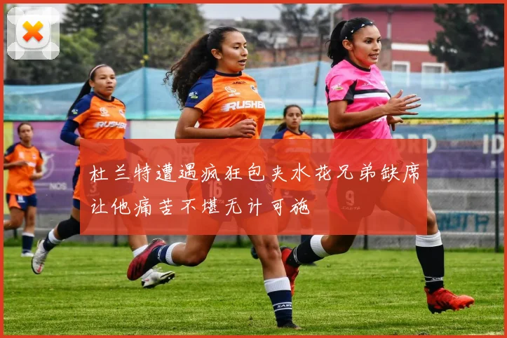 杜兰特遭遇疯狂包夹水花兄弟缺席让他痛苦不堪无计可施