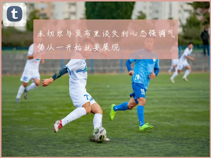 米切尔与莫布里谈失利心态强调气势从一开始就要展现