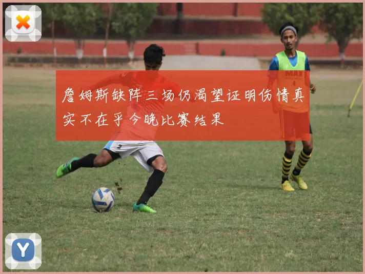 詹姆斯缺阵三场仍渴望证明伤情真实不在乎今晚比赛结果