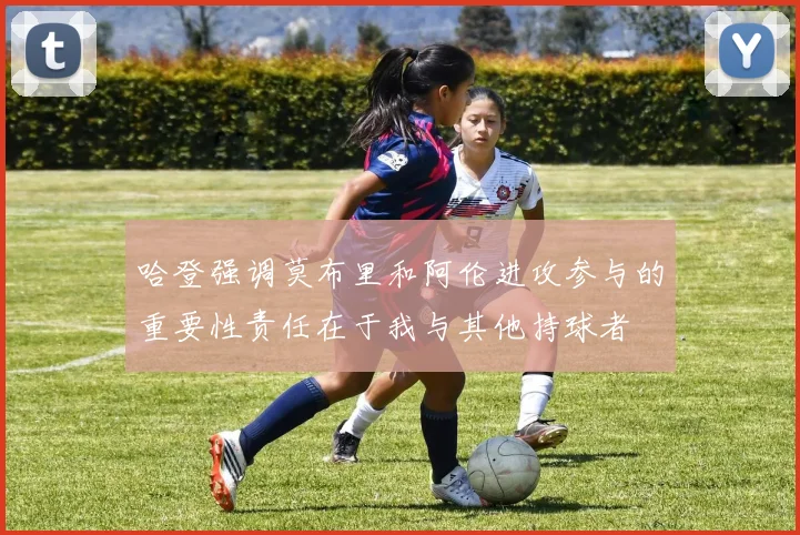 哈登强调莫布里和阿伦进攻参与的重要性责任在于我与其他持球者