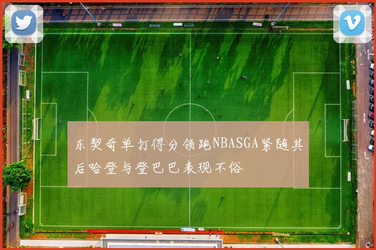 东契奇单打得分领跑NBASGA紧随其后哈登与登巴巴表现不俗