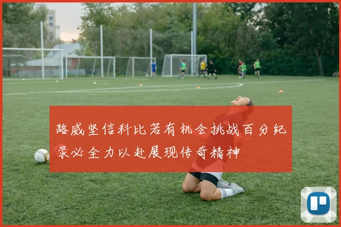 路威坚信科比若有机会挑战百分纪录必全力以赴展现传奇精神