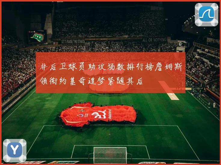 非后卫球员助攻场数排行榜詹姆斯领衔约基奇追梦紧随其后